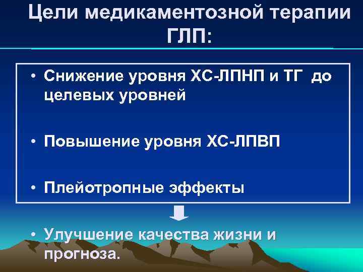 Цели медикаментозной терапии ГЛП: • Снижение уровня ХС-ЛПНП и ТГ до целевых уровней •