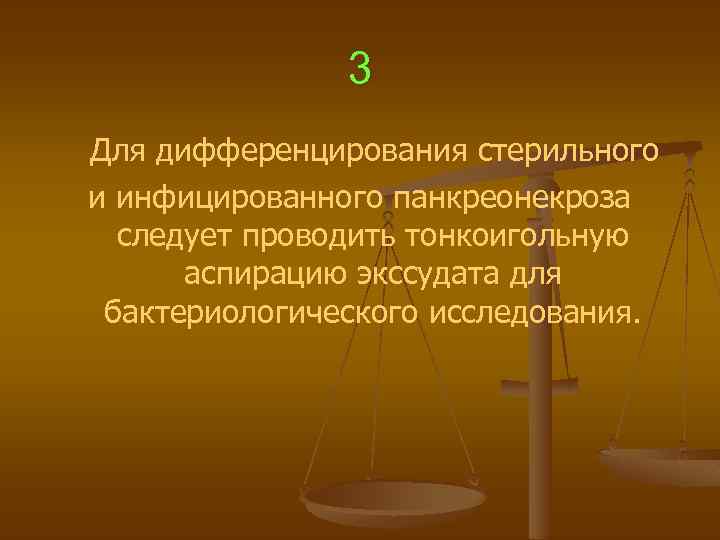 3 Для дифференцирования стерильного и инфицированного панкреонекроза следует проводить тонкоигольную аспирацию экссудата для бактериологического