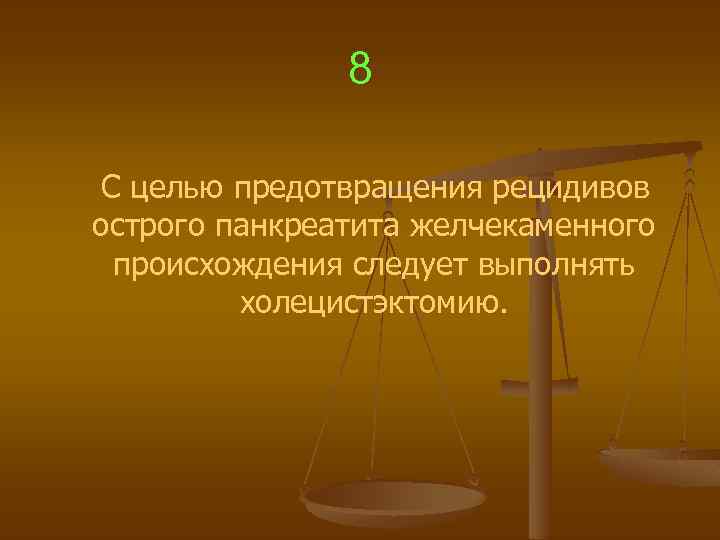 8 С целью предотвращения рецидивов острого панкреатита желчекаменного происхождения следует выполнять холецистэктомию. 