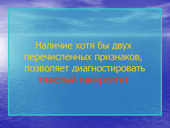 Наличие хотя бы двух перечисленных признаков, позволяет диагностировать тяжелый панкреатит 