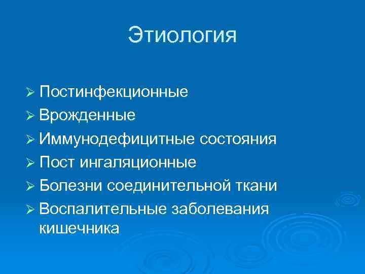 Этиология Ø Постинфекционные Ø Врожденные Ø Иммунодефицитные состояния Ø Пост ингаляционные Ø Болезни соединительной