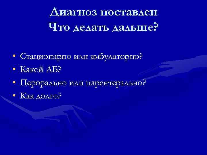 Диагноз поставлен Что делать дальше? • • Cтационарно или амбулаторно? Какой АБ? Перорально или