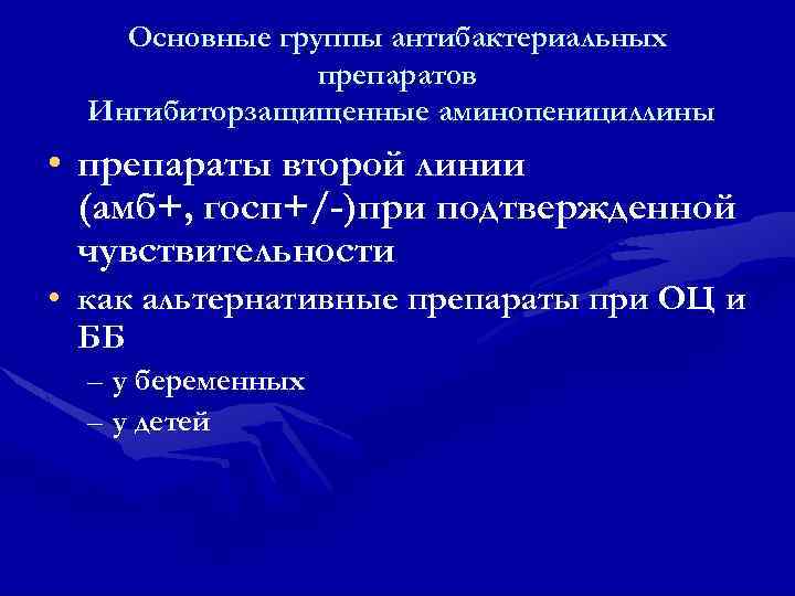 Основные группы антибактериальных препаратов Ингибиторзащищенные аминопенициллины • препараты второй линии (амб+, госп+/-)при подтвержденной чувствительности