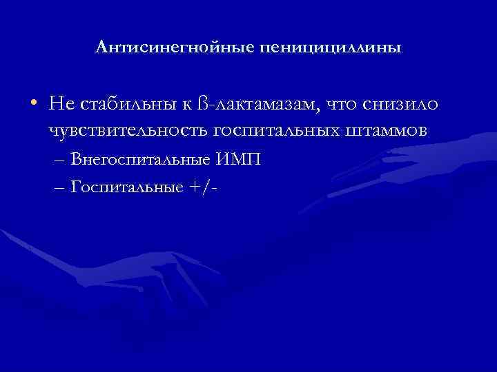 Антисинегнойные пеницициллины • Не стабильны к ß-лактамазам, что снизило чувствительность госпитальных штаммов – Внегоспитальные