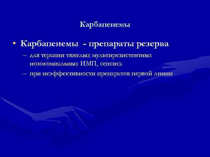 Карбапенемы • Карбапенемы - препараты резерва – для терапии тяжелых мультирезистентных нозокомиальных ИМП, сепсиса