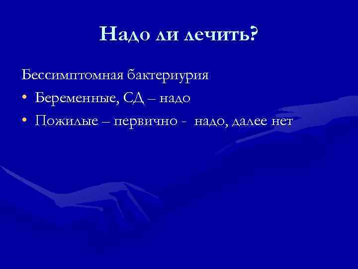 Надо ли лечить? Бессимптомная бактериурия • Беременные, СД – надо • Пожилые – первично