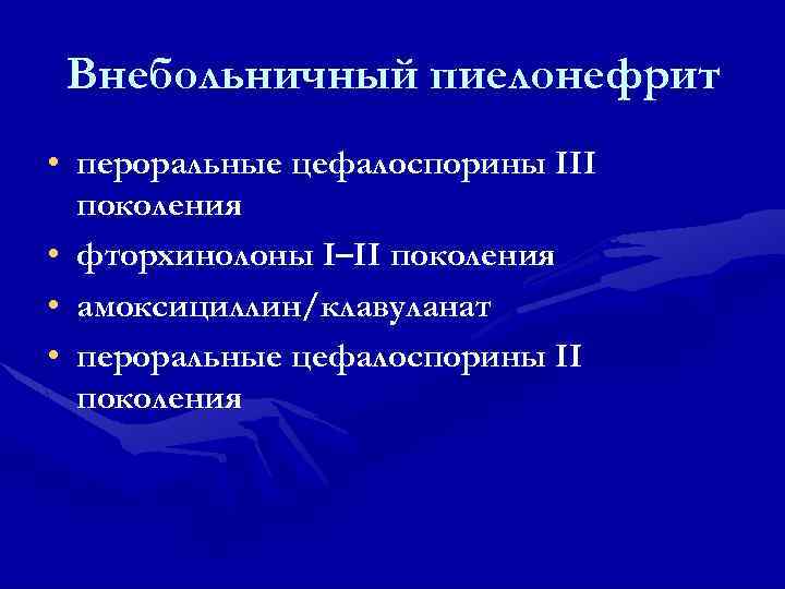 Внебольничный пиелонефрит • пероральные цефалоспорины III поколения • фторхинолоны I–II поколения • амоксициллин/клавуланат •