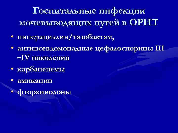 Госпитальные инфекции мочевыводящих путей в ОРИТ • пиперациллин/тазобактам, • антипсевдомонадные цефалоспорины III –IV поколения