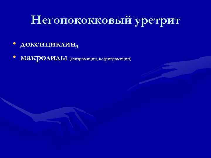 Негонококковый уретрит • доксициклин, • макролиды (азитромицин, кларитромицин) 