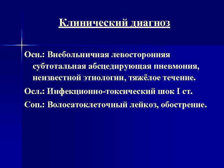 Клинический диагноз Осн. : Внебольничная левосторонняя субтотальная абсцедирующая пневмония, неизвестной этиологии, тяжёлое течение. Осл.