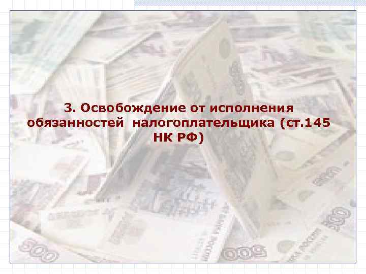 3. Освобождение от исполнения обязанностей налогоплательщика (ст. 145 НК РФ) 