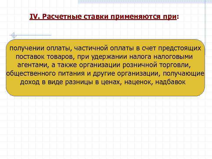 IV. Расчетные ставки применяются при: получении оплаты, частичной оплаты в счет предстоящих поставок товаров,