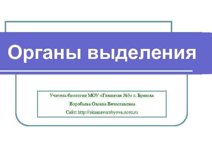 Органы выделения Учитель биологии МОУ «Гимназия № 3» г. Брянска Воробьева Оксана Вячеславовна Сайт: