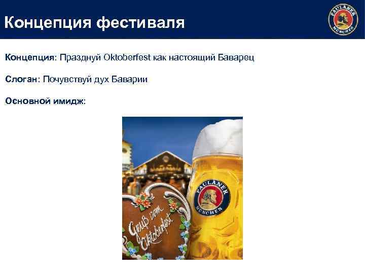 Концепция фестиваля Концепция: Празднуй Oktoberfest как настоящий Баварец Слоган: Почувствуй дух Баварии Основной имидж: