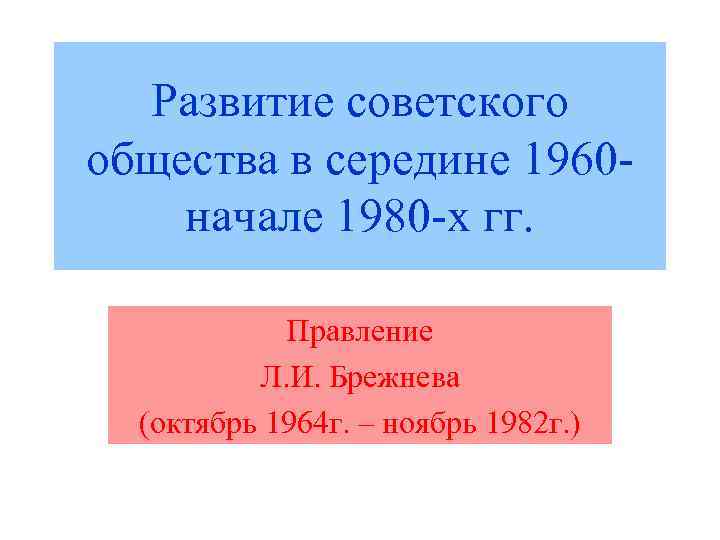 Развитие советского общества в середине 1960 начале 1980 -х гг. Правление Л. И. Брежнева