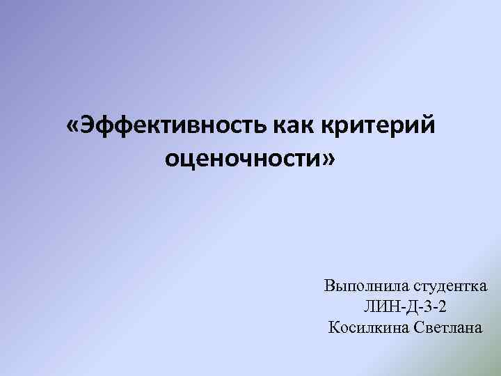  «Эффективность как критерий оценочности» Выполнила студентка ЛИН-Д-3 -2 Косилкина Светлана 