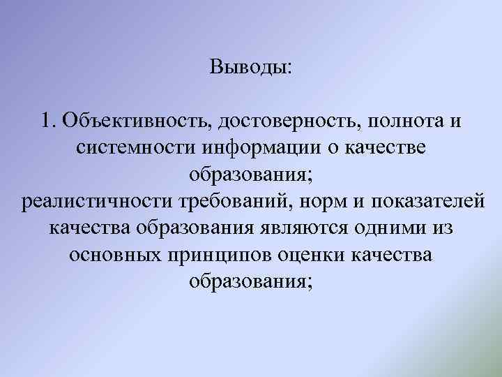 Выводы: 1. Объективность, достоверность, полнота и системности информации о качестве образования; реалистичности требований, норм
