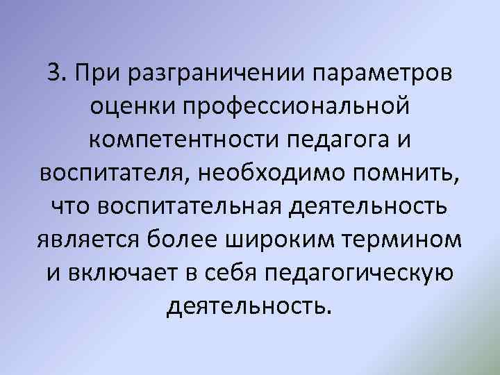 3. При разграничении параметров оценки профессиональной компетентности педагога и воспитателя, необходимо помнить, что воспитательная