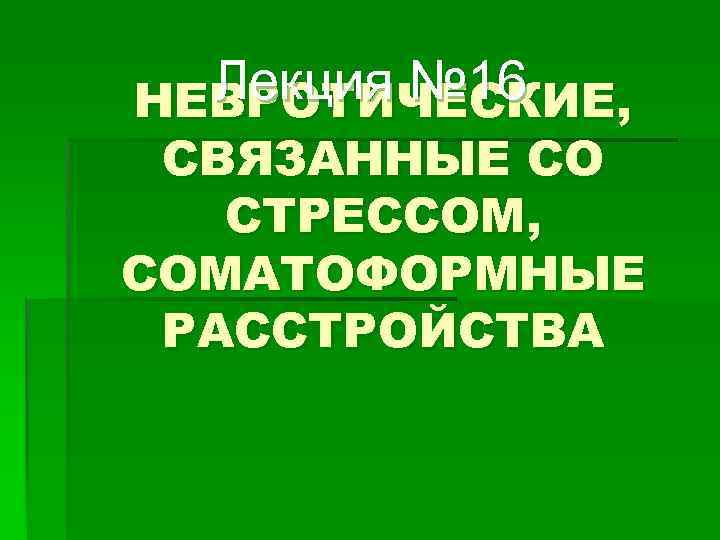 Лекция № 16 НЕВРОТИЧЕСКИЕ, СВЯЗАННЫЕ СО СТРЕССОМ, СОМАТОФОРМНЫЕ РАССТРОЙСТВА 
