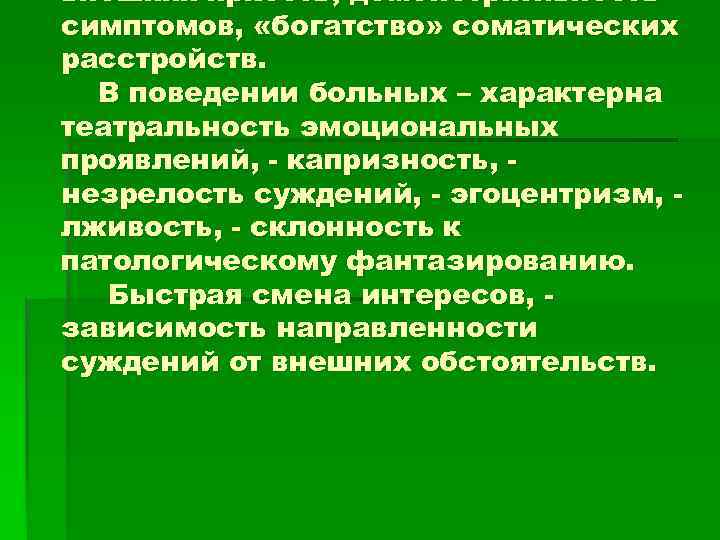 внешняя яркость, демонстративность симптомов, «богатство» соматических расстройств. В поведении больных – характерна театральность эмоциональных