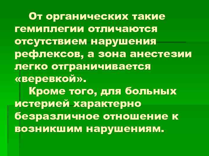 От органических такие гемиплегии отличаются отсутствием нарушения рефлексов, а зона анестезии легко отграничивается «веревкой»