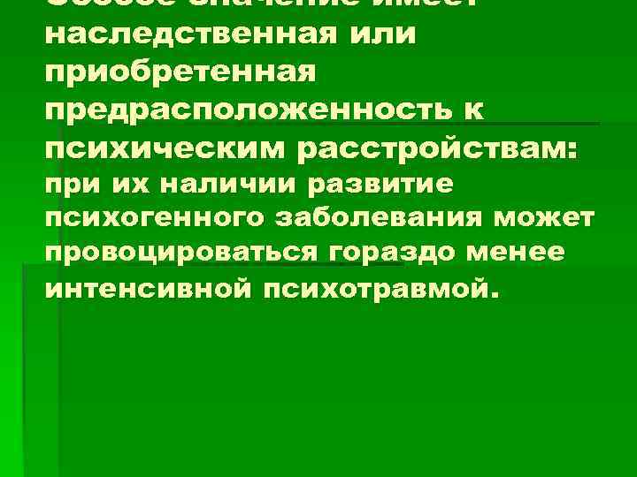 Особое значение имеет наследственная или приобретенная предрасположенность к психическим расстройствам: при их наличии развитие