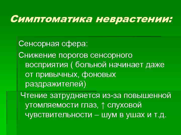 Симптоматика неврастении: Сенсорная сфера: Снижение порогов сенсорного восприятия ( больной начинает даже от привычных,