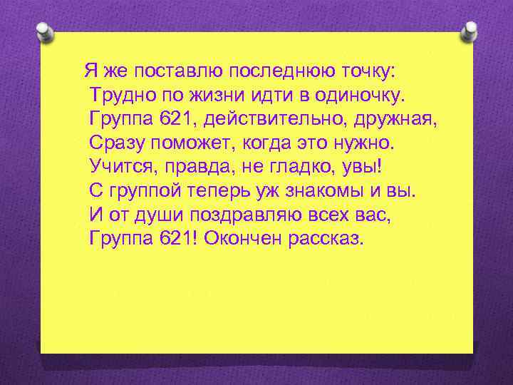 Я же поставлю последнюю точку: Трудно по жизни идти в одиночку. Группа 621, действительно,