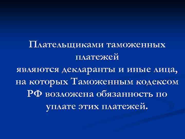 Плательщиками таможенных платежей являются декларанты и иные лица, на которых Таможенным кодексом РФ возложена