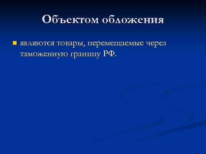 Объектом обложения n являются товары, перемещаемые через таможенную границу РФ. 