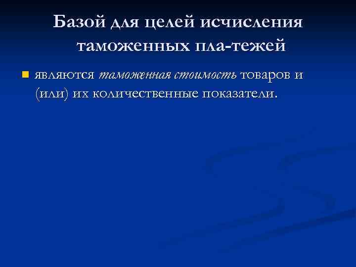 Базой для целей исчисления таможенных пла тежей n являются таможенная стоимость товаров и (или)