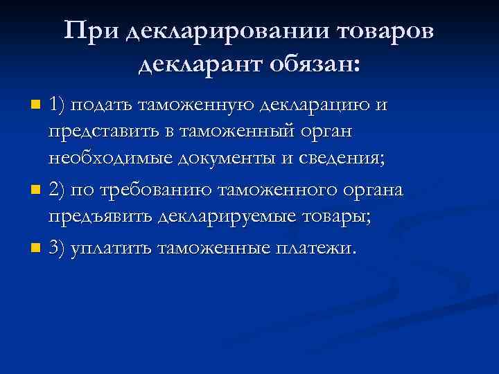 При декларировании товаров декларант обязан: 1) подать таможенную декларацию и представить в таможенный орган