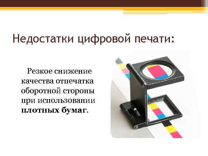 Недостатки цифровой печати: Резкое снижение качества отпечатка оборотной стороны при использовании плотных бумаг. 