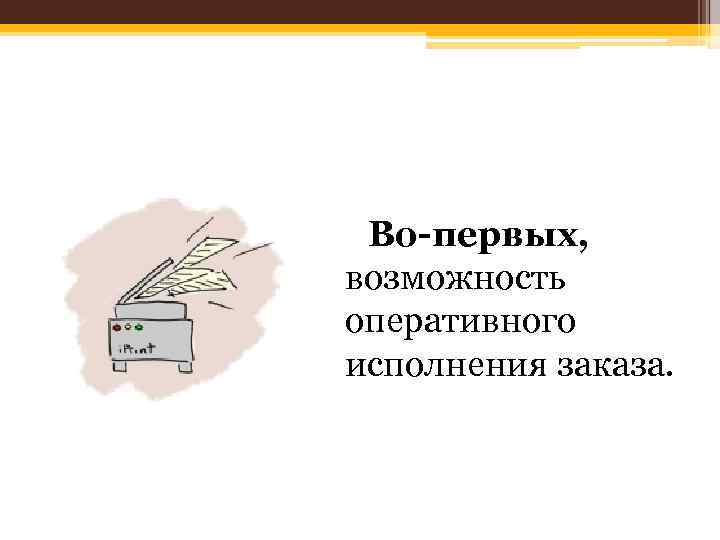  Во-первых, возможность оперативного исполнения заказа. 