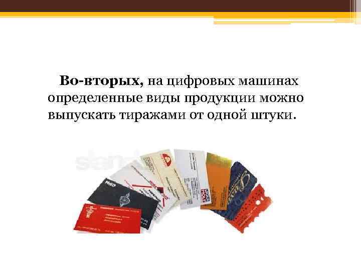 Во-вторых, на цифровых машинах определенные виды продукции можно выпускать тиражами от одной штуки. 