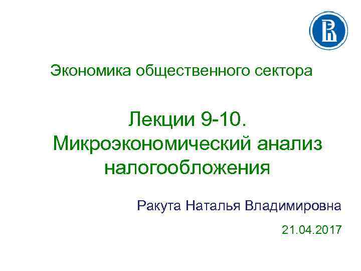 Экономика общественного сектора Лекции 9 -10. Микроэкономический анализ налогообложения Ракута Наталья Владимировна 21. 04.