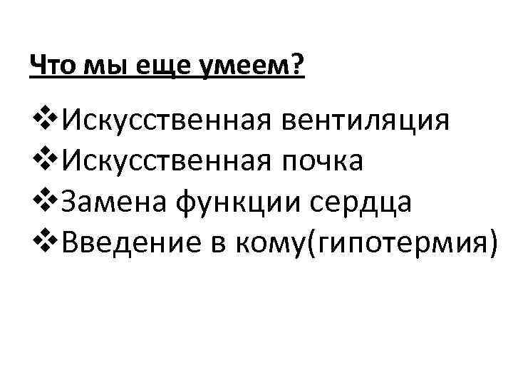 Что мы еще умеем? v. Искусственная вентиляция v. Искусственная почка v. Замена функции сердца