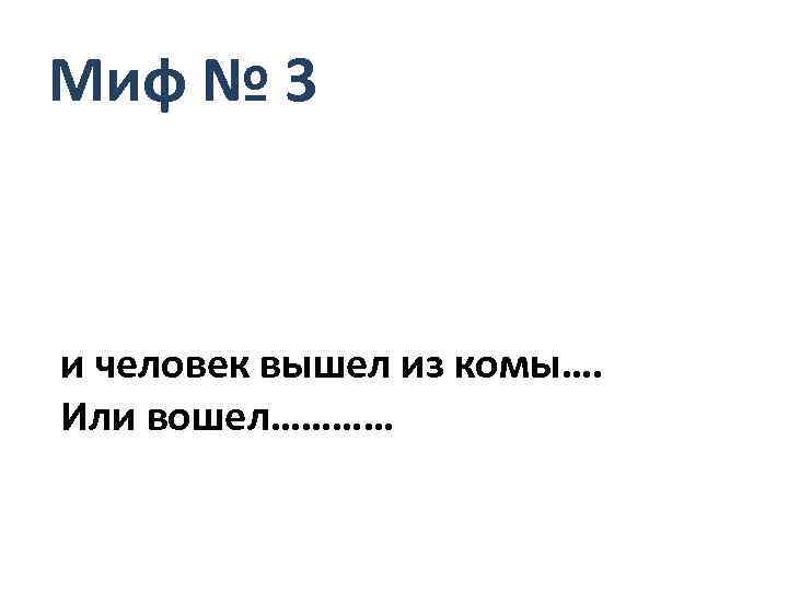 Миф № 3 и человек вышел из комы…. Или вошел………… 