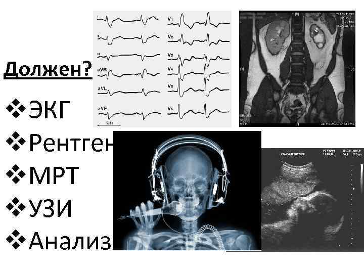 Должен? v. ЭКГ v. Рентген v. МРТ v. УЗИ v. Анализы 