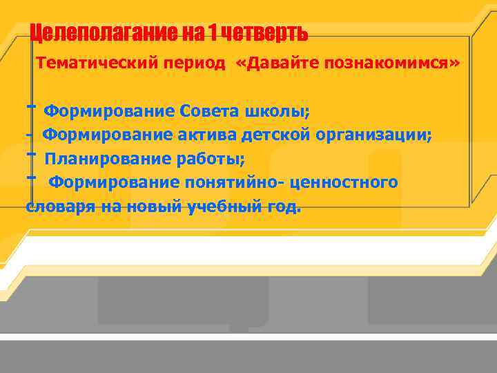 Целеполагание на 1 четверть Тематический период «Давайте познакомимся» - Формирование Совета школы; - Формирование