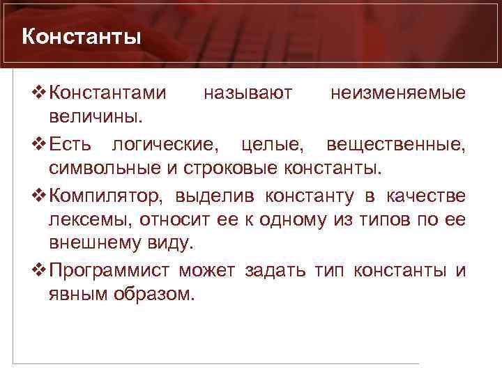 Константы v Константами называют неизменяемые величины. v Есть логические, целые, вещественные, символьные и строковые