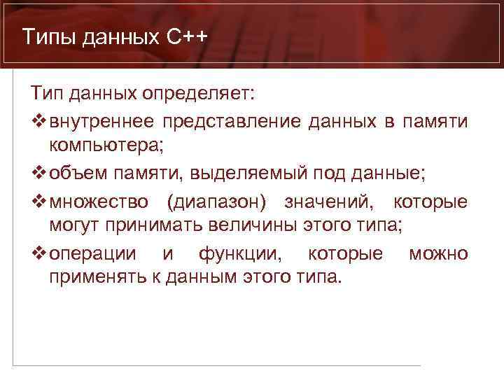 Типы данных С++ Тип данных определяет: v внутреннее представление данных в памяти компьютера; v