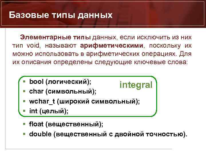 Базовые типы данных Элементарные типы данных, если исключить из них тип void, называют арифметическими,