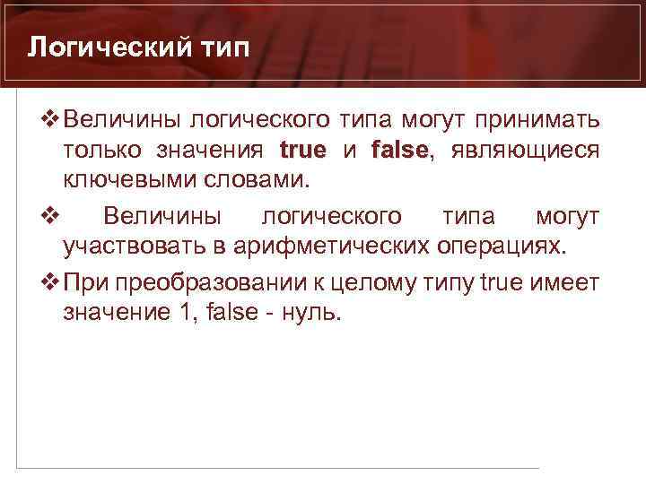 Логический тип v Величины логического типа могут принимать только значения true и false, являющиеся