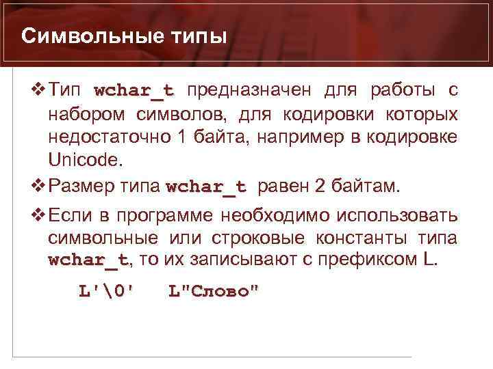 Символьные типы v Тип wchar_t предназначен для работы с набором символов, для кодировки которых