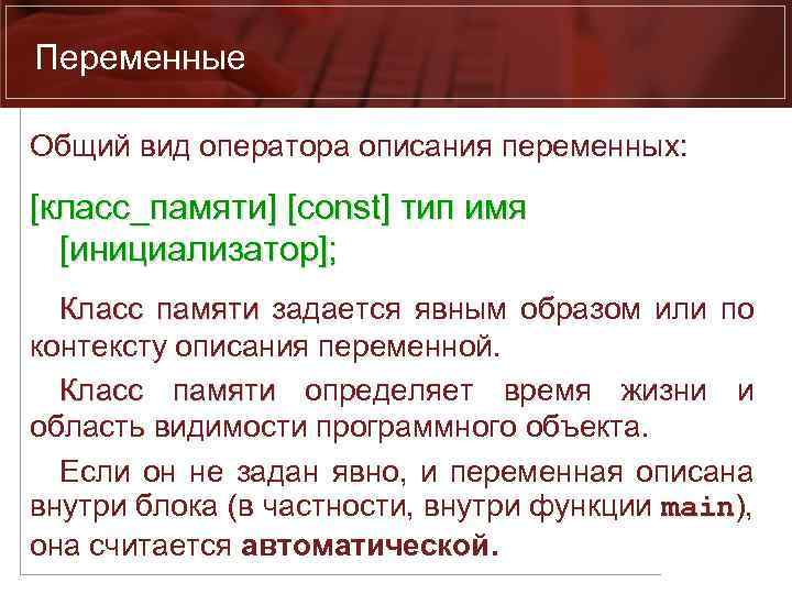 Переменные Общий вид оператора описания переменных: [класс_памяти] [const] тип имя [инициализатор]; Класс памяти задается