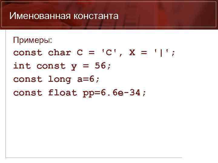 Именованная константа Примеры: const char C = 'C', X = '|'; int const y