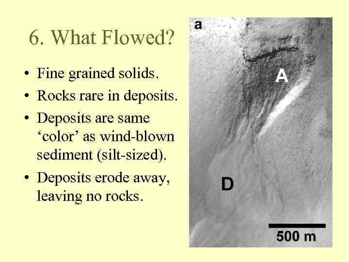 6. What Flowed? • Fine grained solids. • Rocks rare in deposits. • Deposits