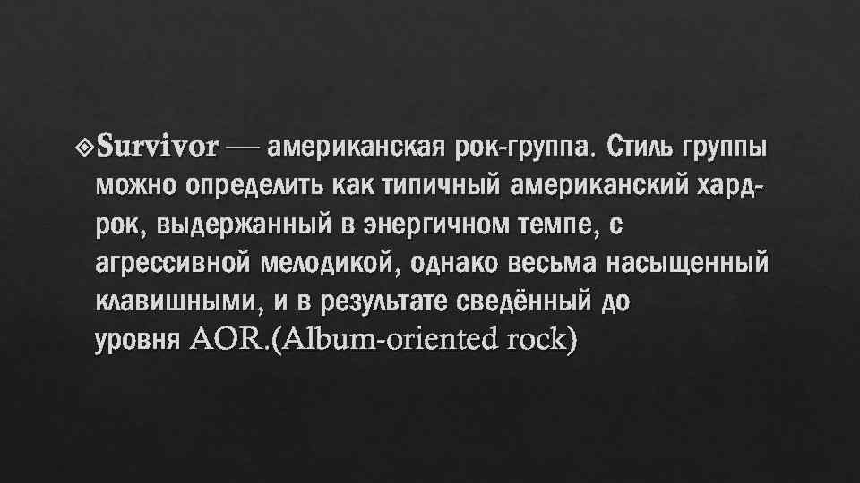  Survivor — американская рок-группа. Стиль группы можно определить как типичный американский хардрок, выдержанный