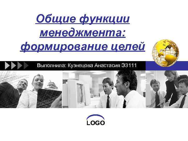 Общие функции менеджмента: формирование целей Выполнила: Кузнецова Анастасия Э 3111 LOGO 